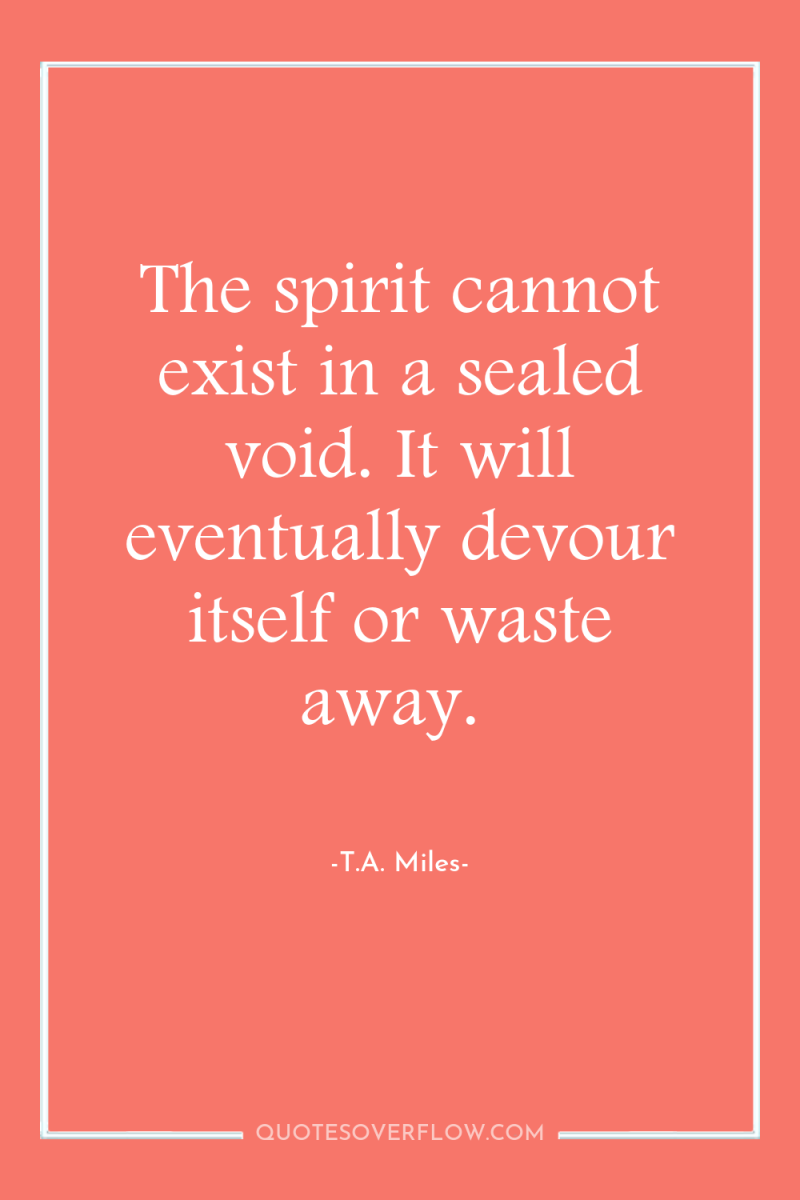 The spirit cannot exist in a sealed void. It will...