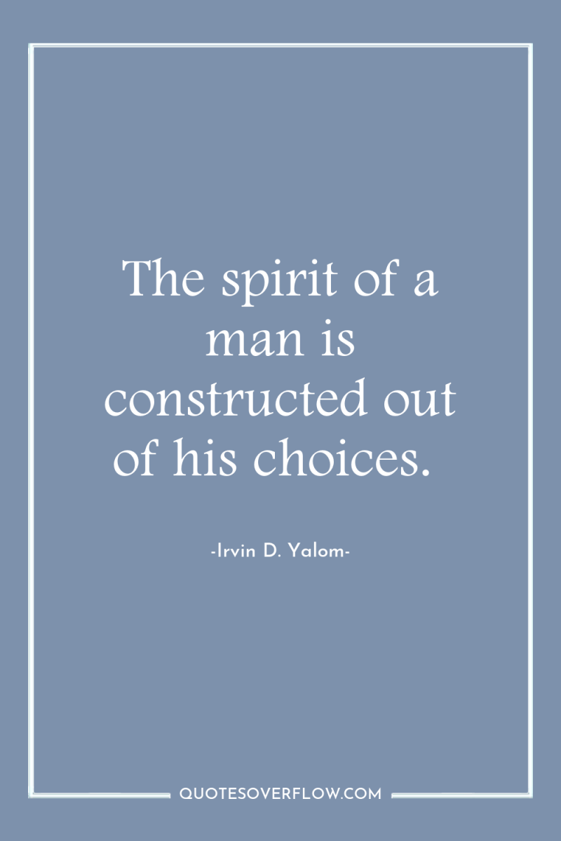 The spirit of a man is constructed out of his...