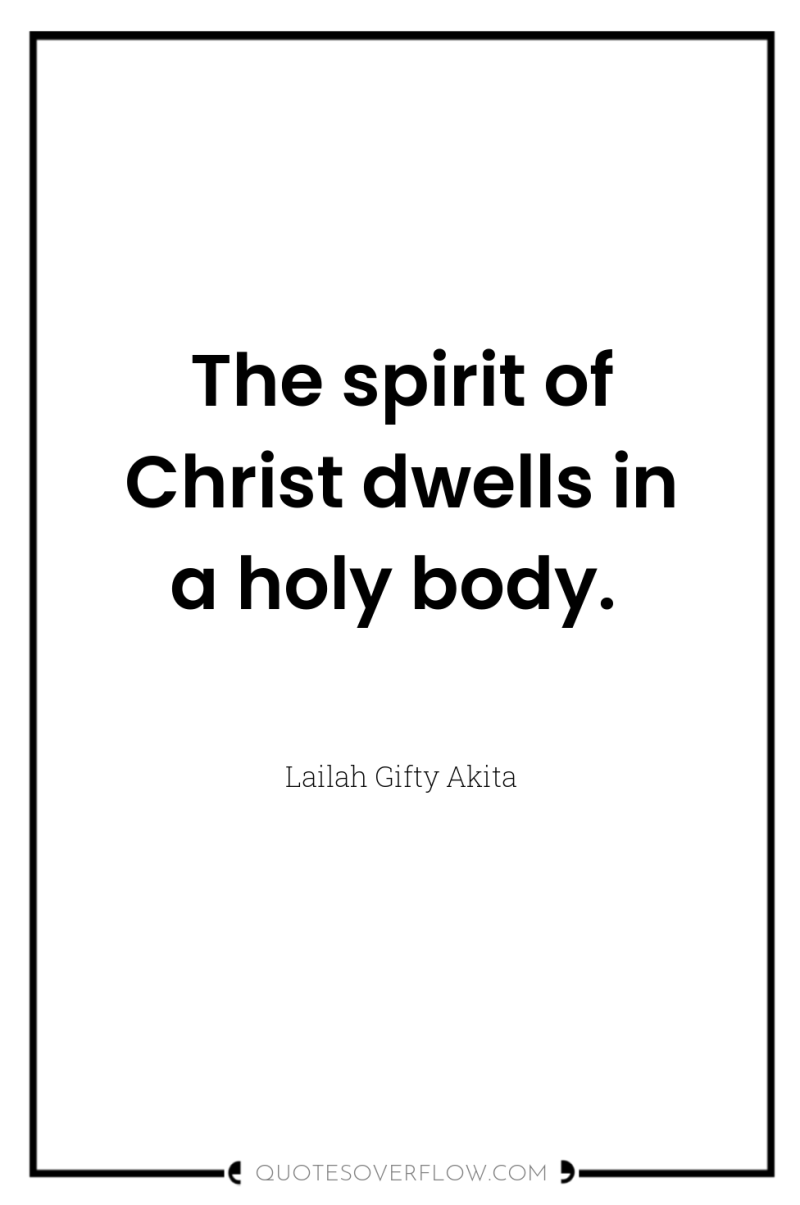 The spirit of Christ dwells in a holy body. 