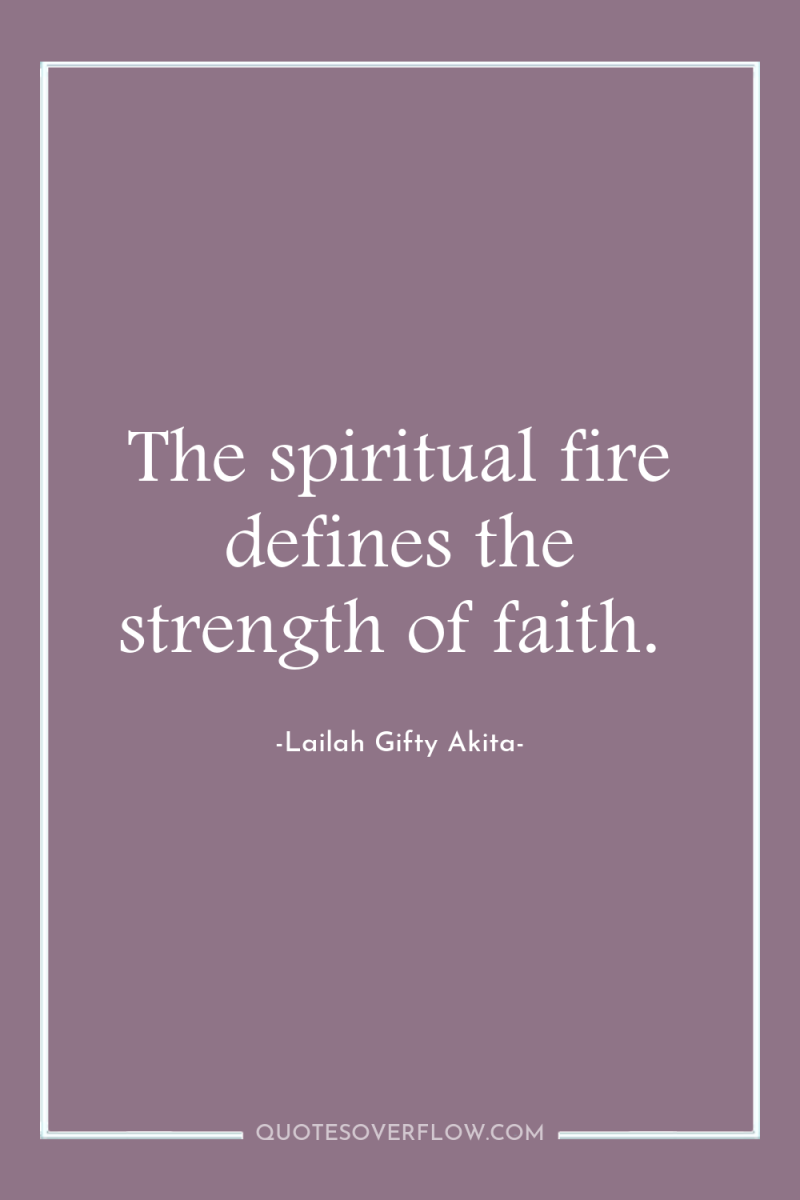 The spiritual fire defines the strength of faith. 