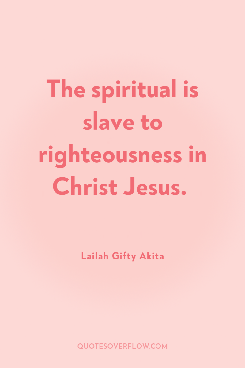 The spiritual is slave to righteousness in Christ Jesus. 