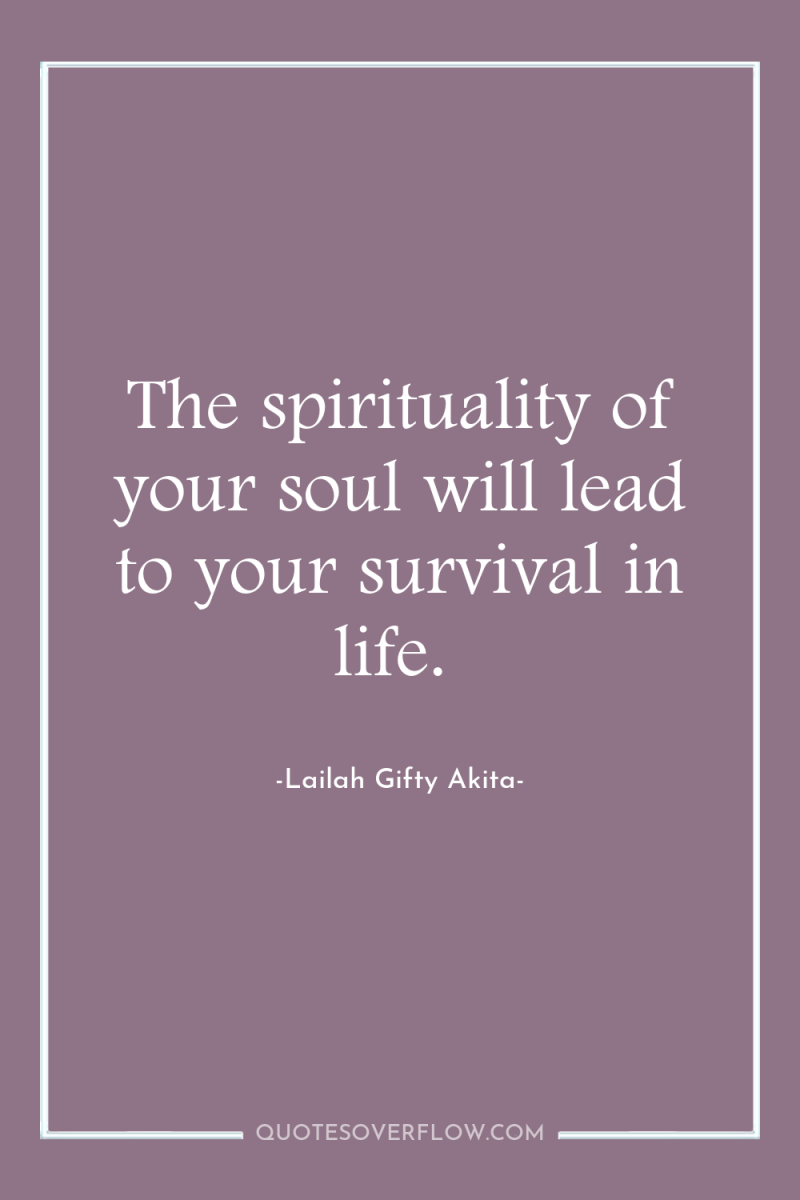 The spirituality of your soul will lead to your survival...