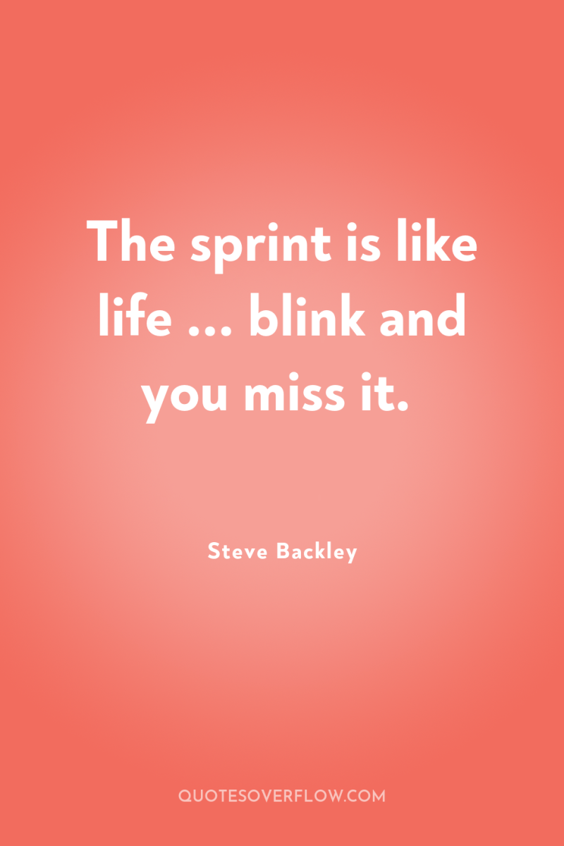 The sprint is like life ... blink and you miss...