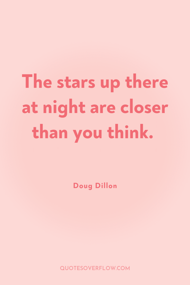 The stars up there at night are closer than you...