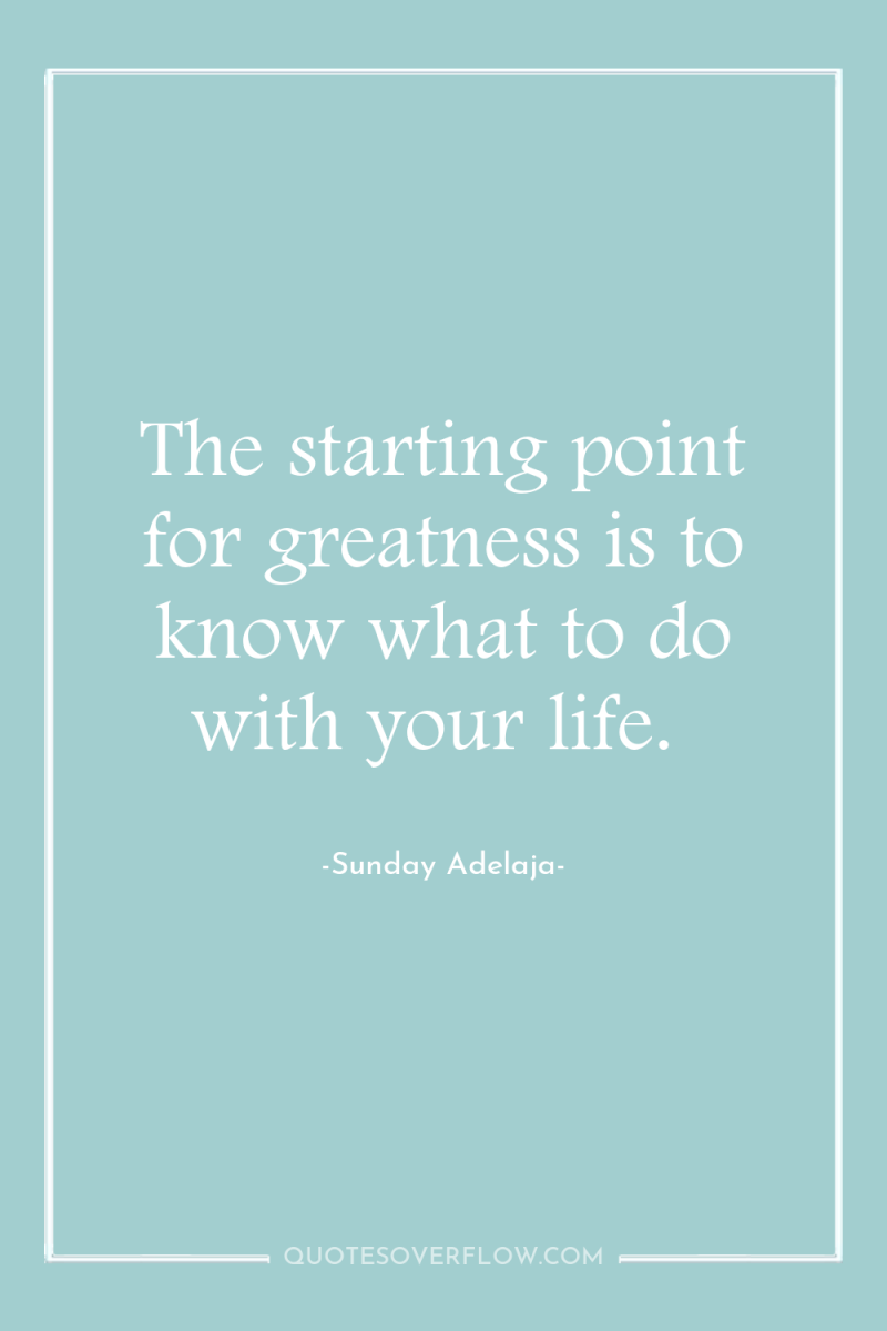 The starting point for greatness is to know what to...