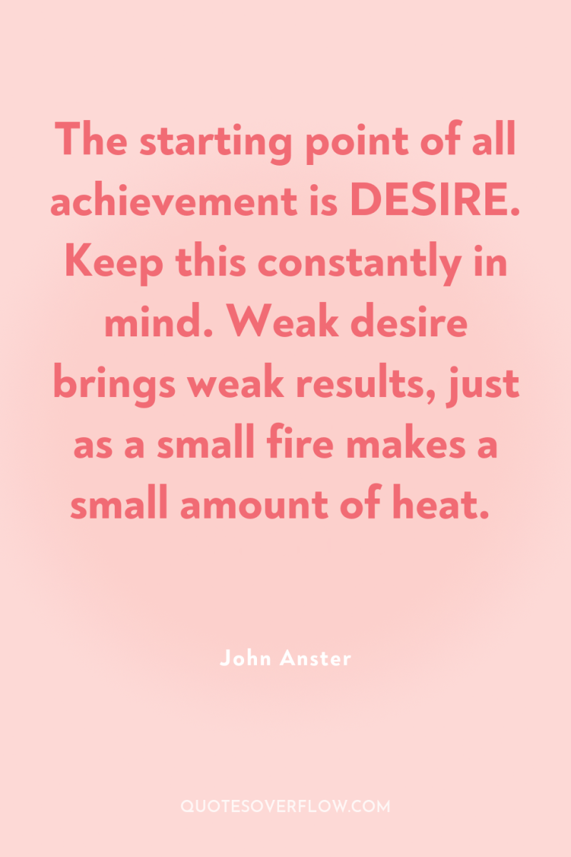 The starting point of all achievement is DESIRE. Keep this...