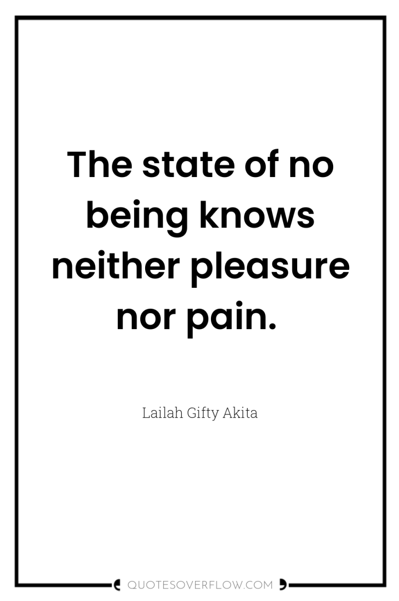 The state of no being knows neither pleasure nor pain. 