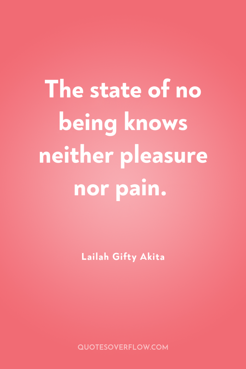 The state of no being knows neither pleasure nor pain. 