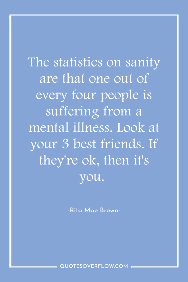 The statistics on sanity are that one out of every...