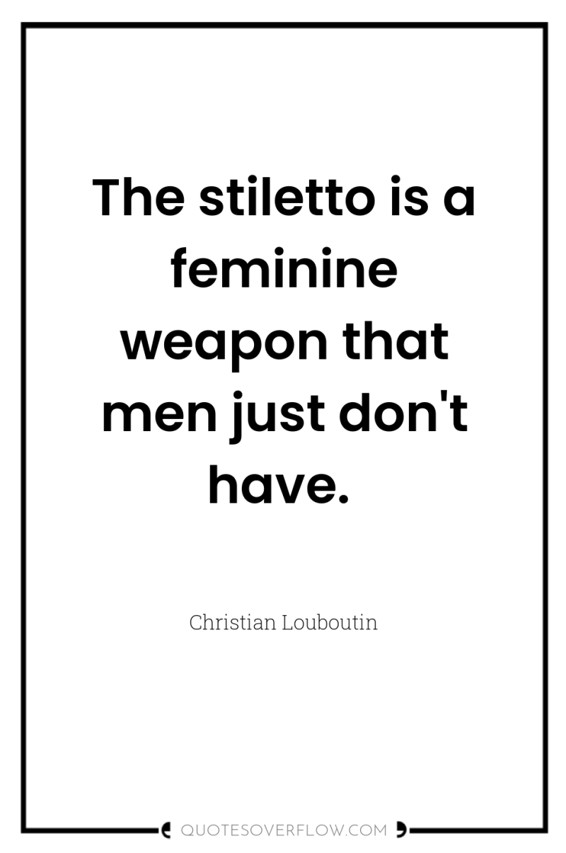 The stiletto is a feminine weapon that men just don't...
