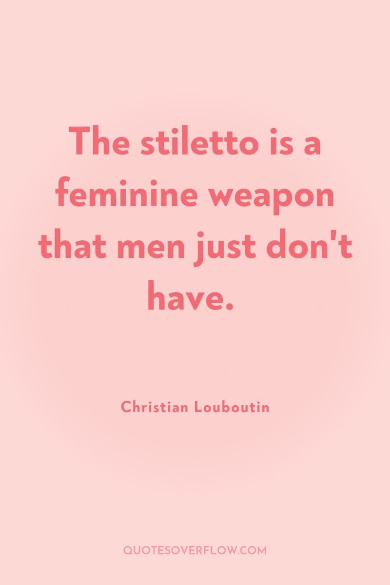 The stiletto is a feminine weapon that men just don't...