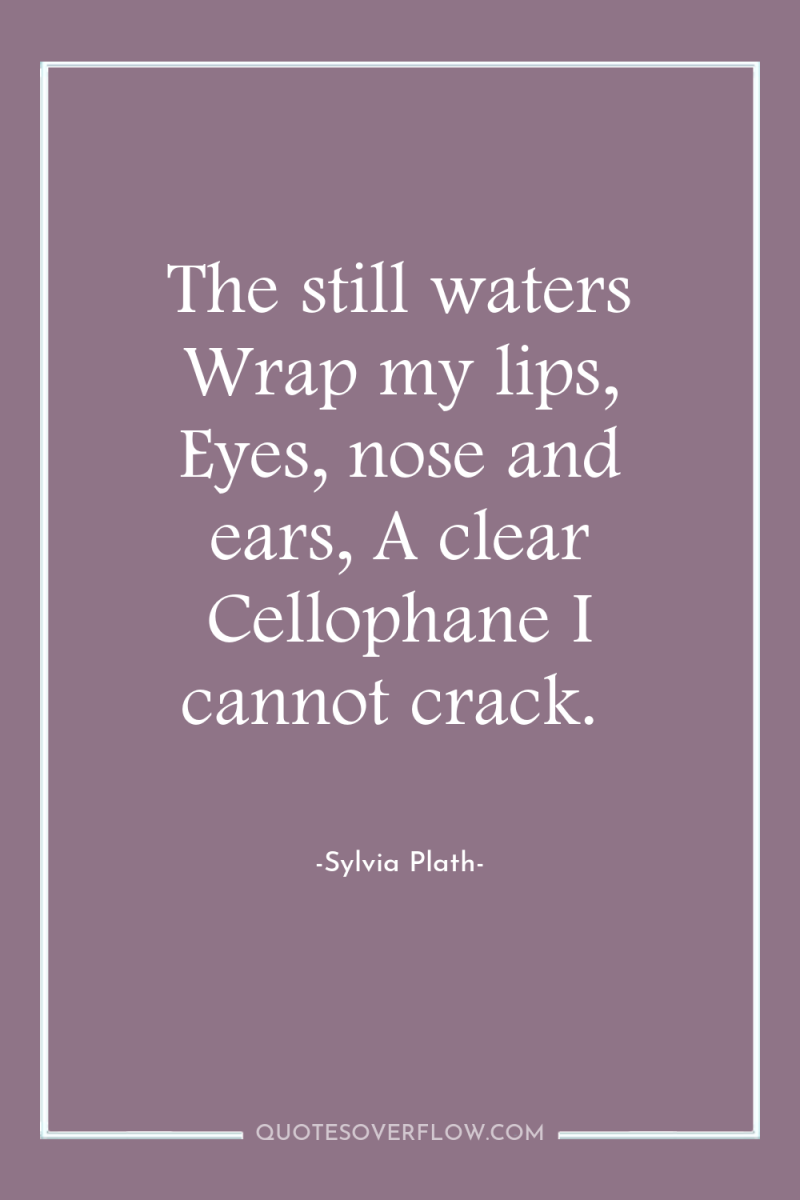 The still waters Wrap my lips, Eyes, nose and ears,...