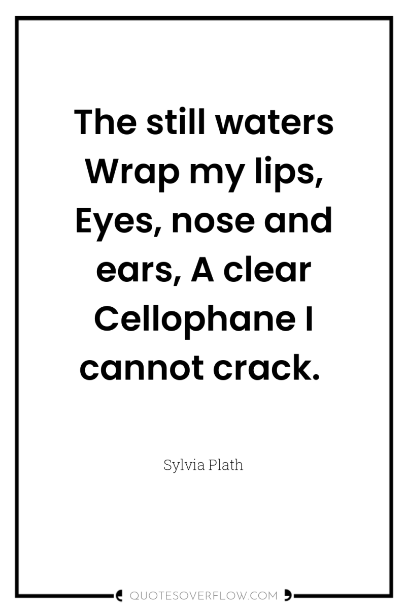 The still waters Wrap my lips, Eyes, nose and ears,...