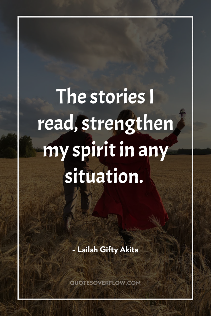 The stories I read, strengthen my spirit in any situation. 