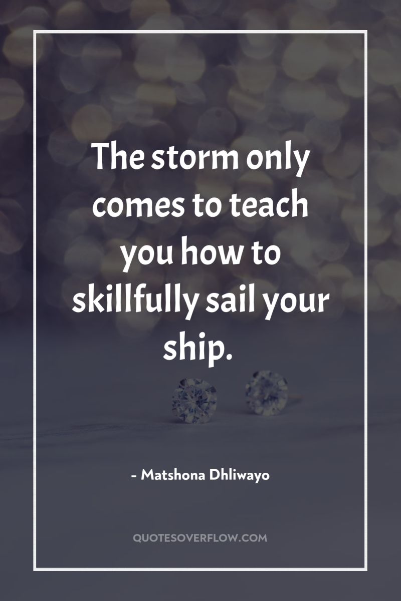 The storm only comes to teach you how to skillfully...
