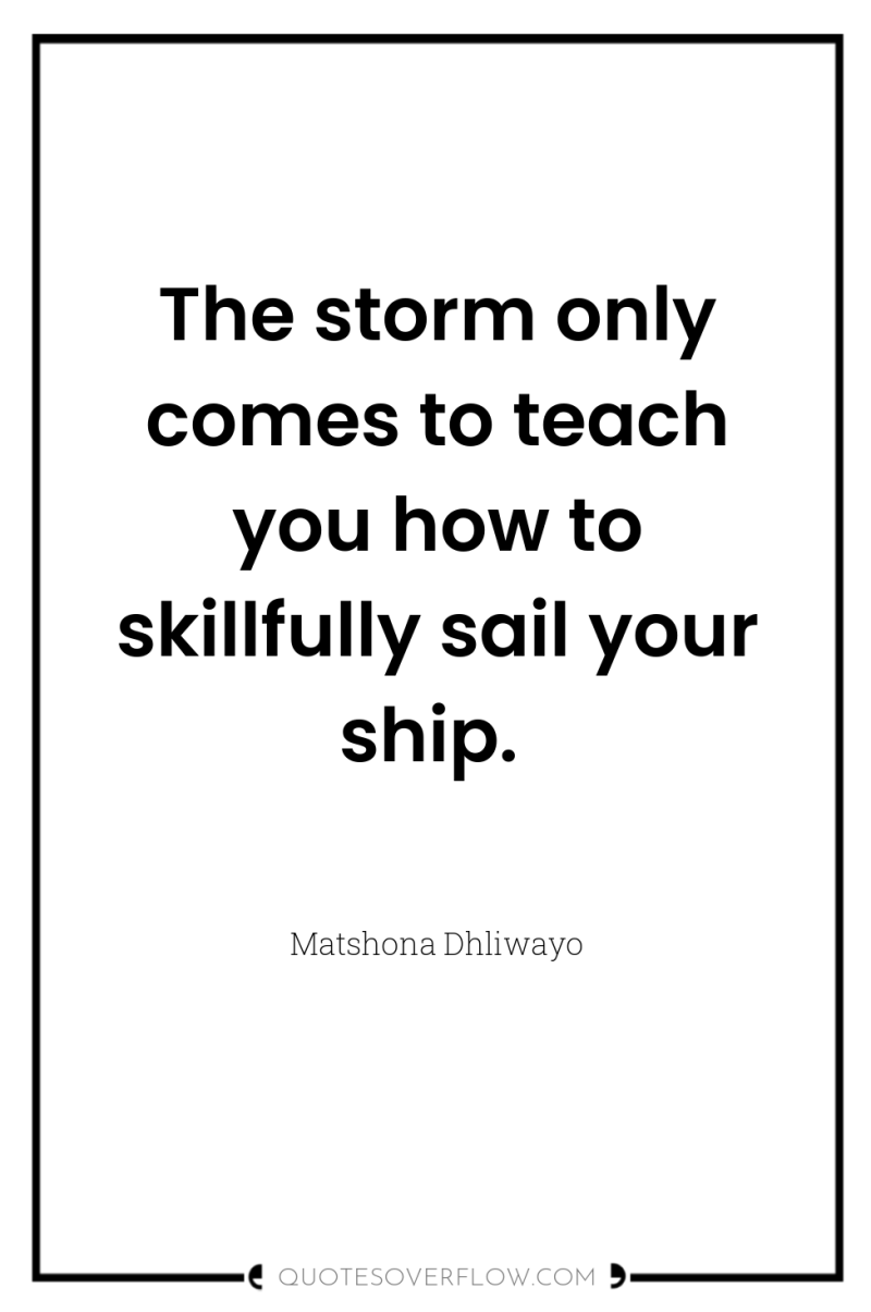The storm only comes to teach you how to skillfully...