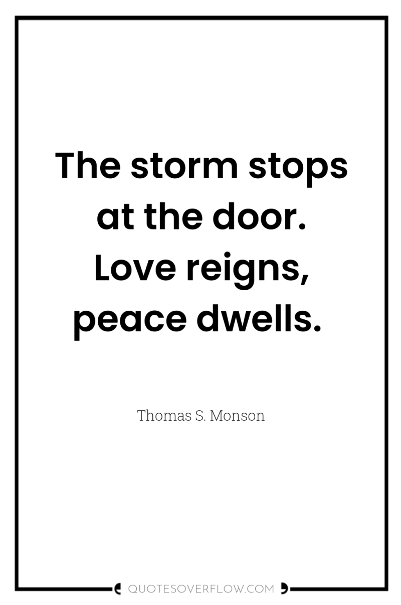The storm stops at the door. Love reigns, peace dwells. 