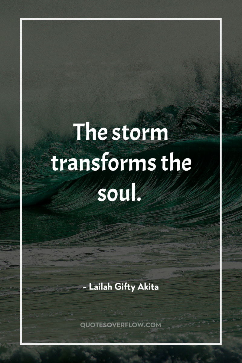 The storm transforms the soul. 