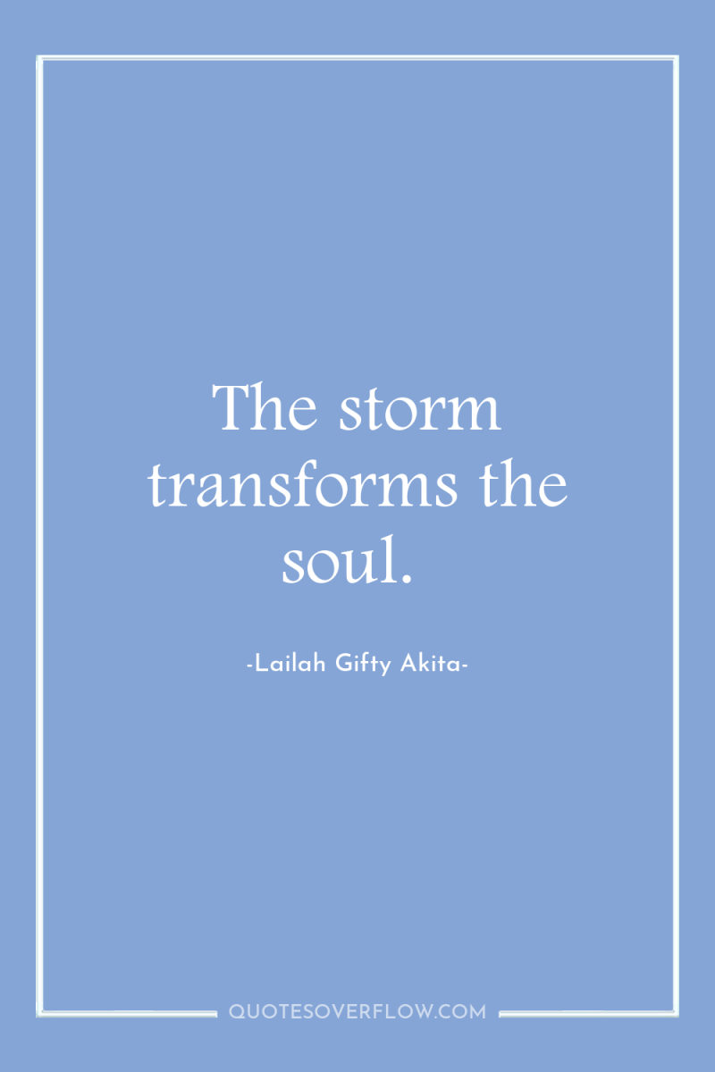 The storm transforms the soul. 
