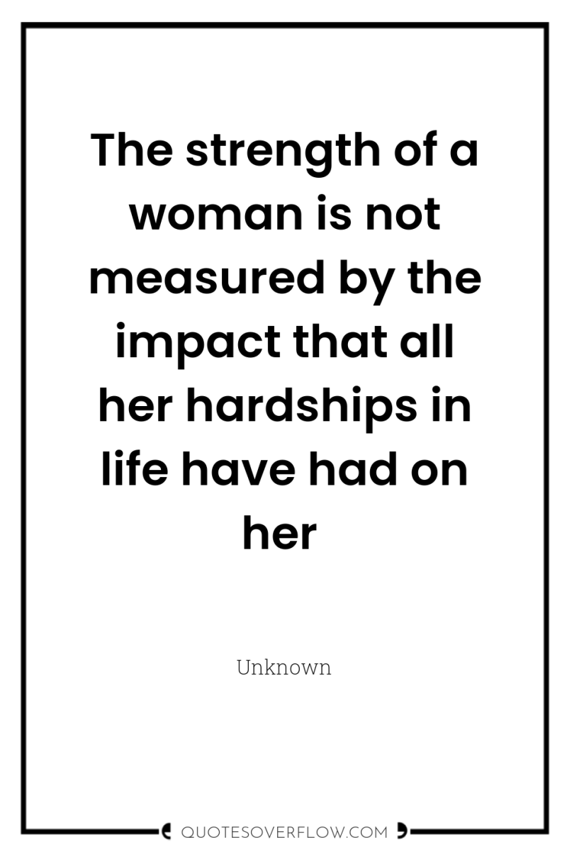 The strength of a woman is not measured by the...