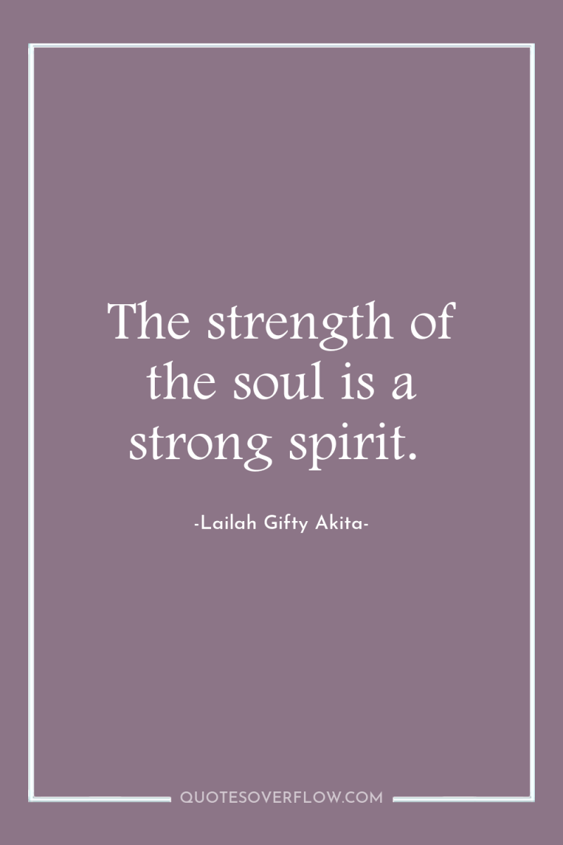 The strength of the soul is a strong spirit. 