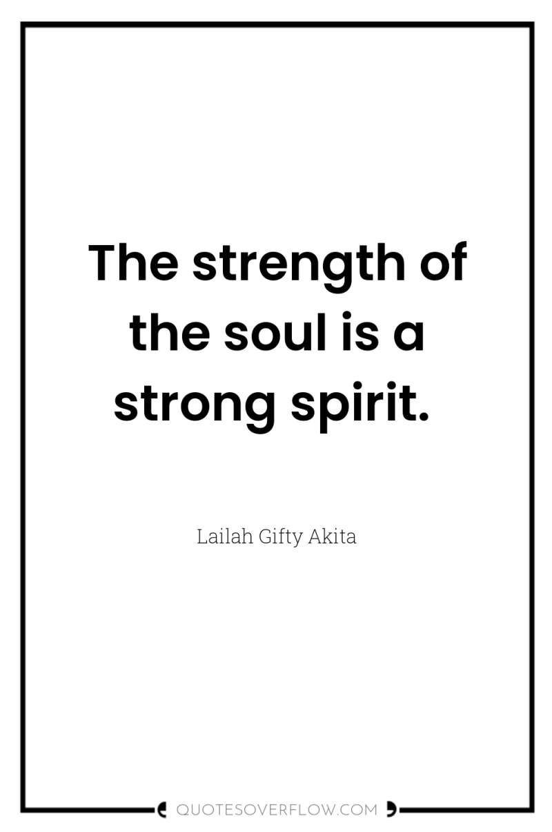 The strength of the soul is a strong spirit. 