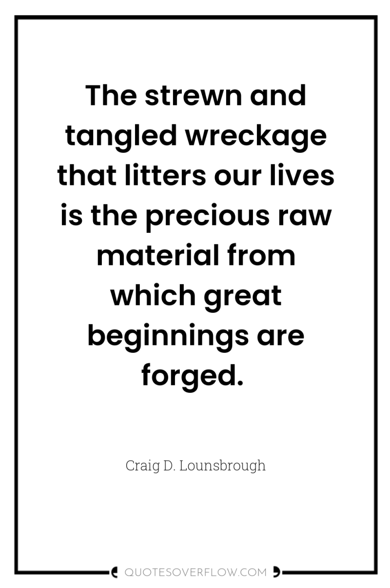 The strewn and tangled wreckage that litters our lives is...