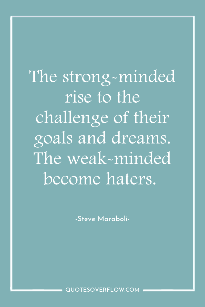 The strong-minded rise to the challenge of their goals and...