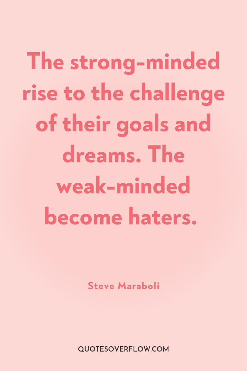 The strong-minded rise to the challenge of their goals and...