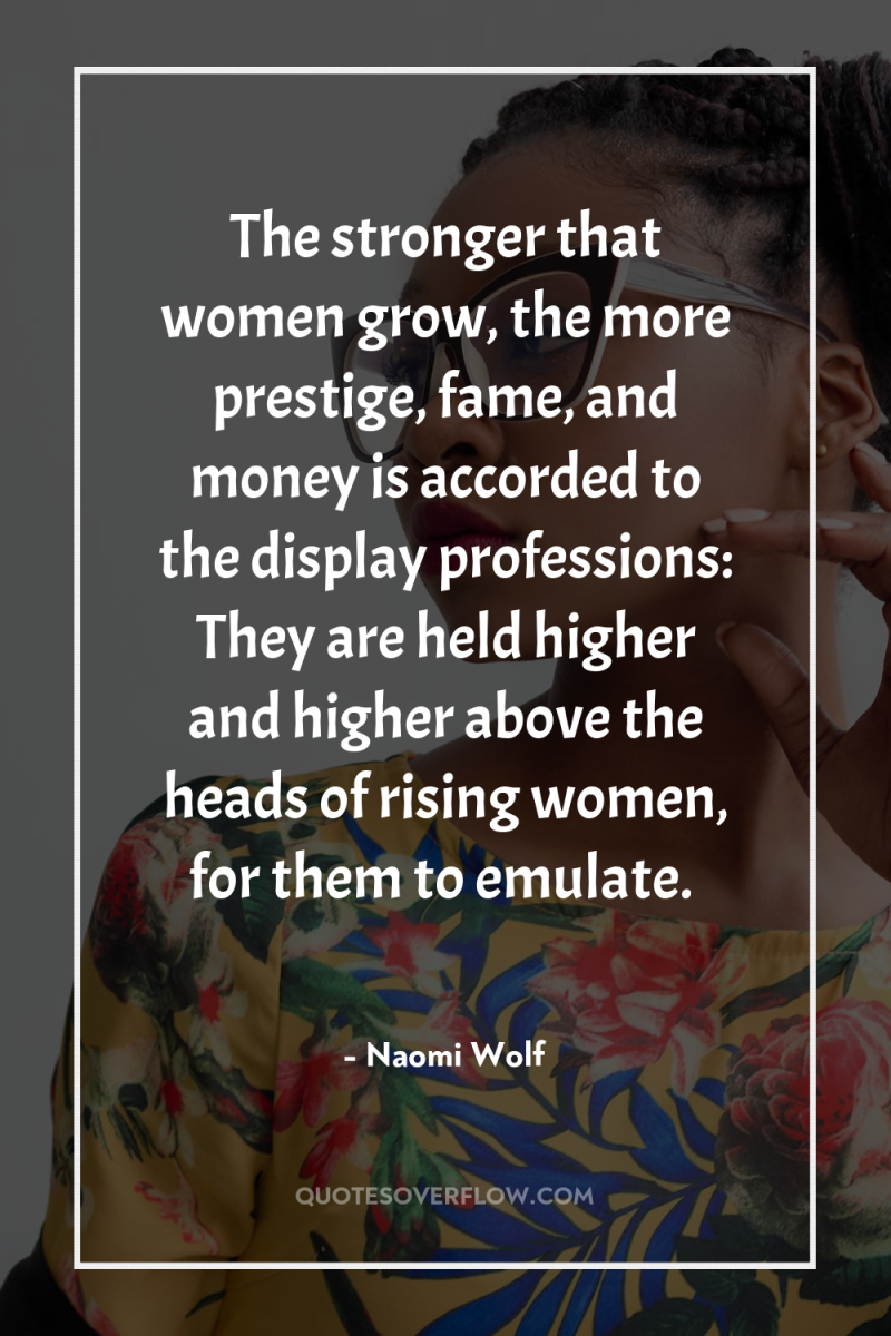 The stronger that women grow, the more prestige, fame, and...