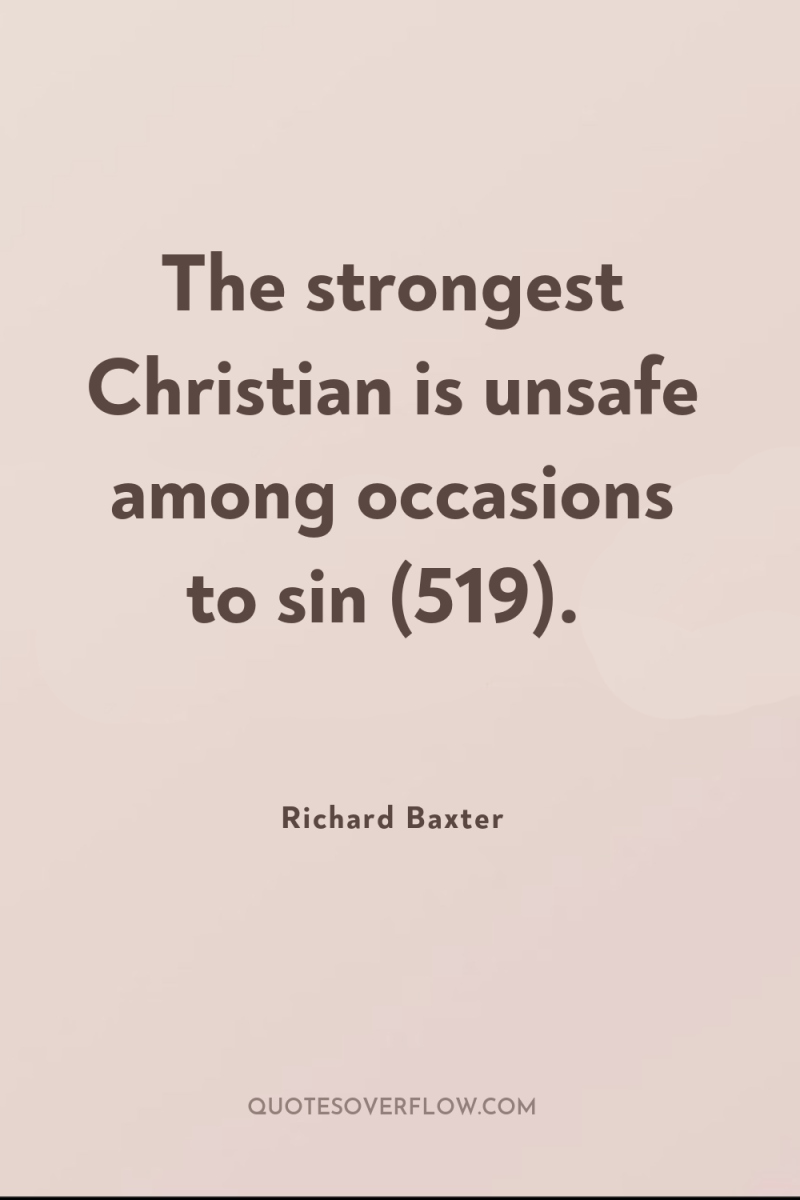 The strongest Christian is unsafe among occasions to sin (519). 