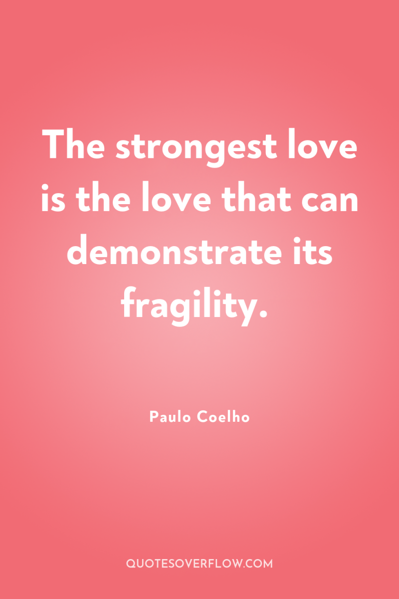 The strongest love is the love that can demonstrate its...