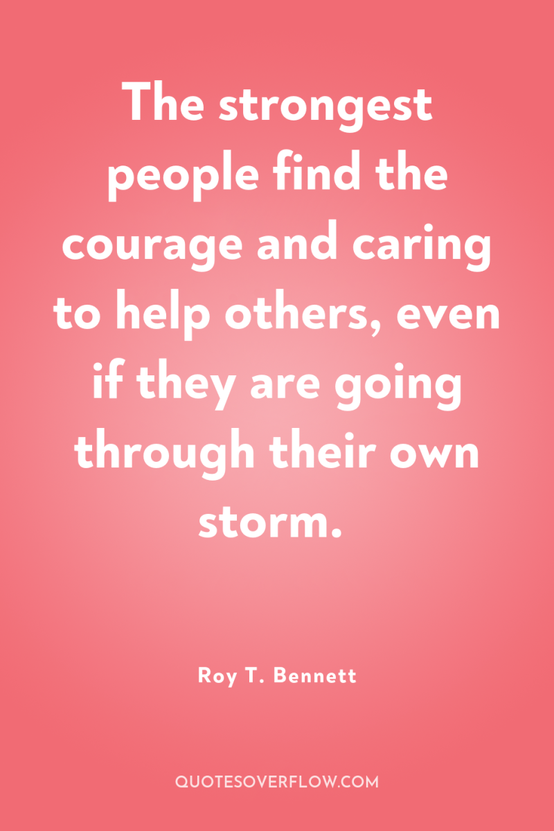 The strongest people find the courage and caring to help...