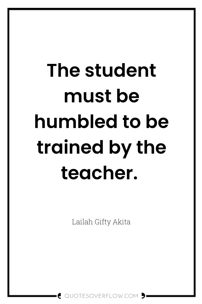 The student must be humbled to be trained by the...