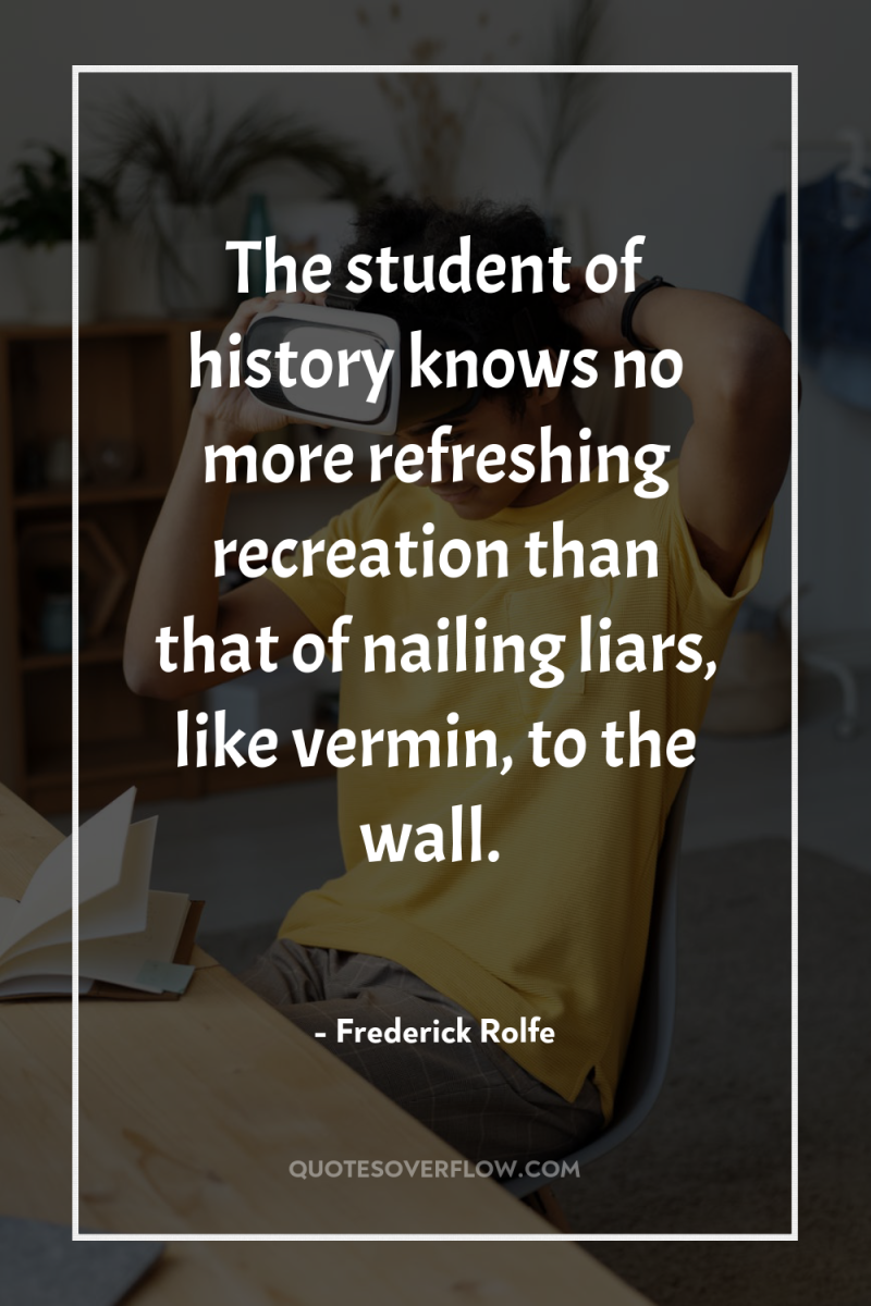 The student of history knows no more refreshing recreation than...