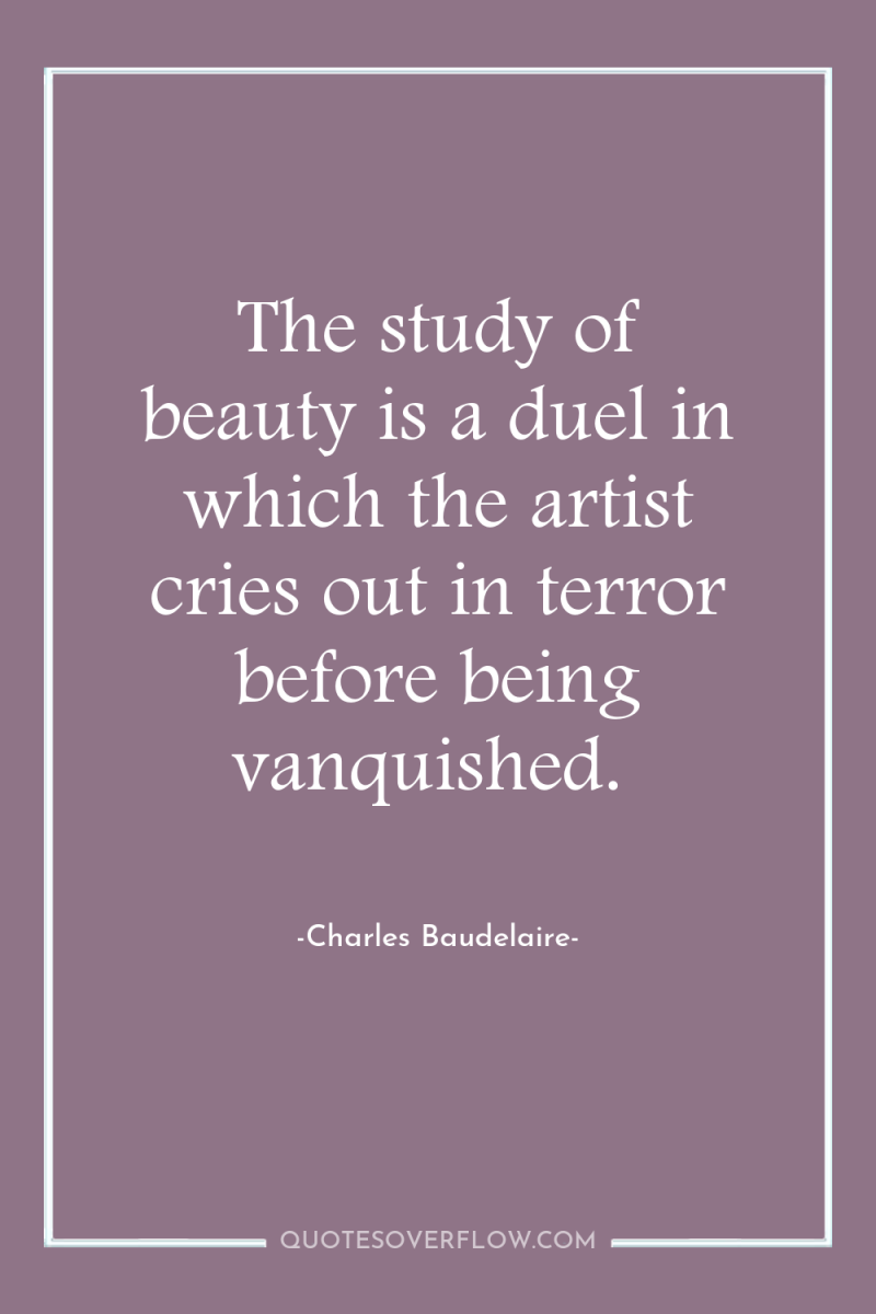 The study of beauty is a duel in which the...