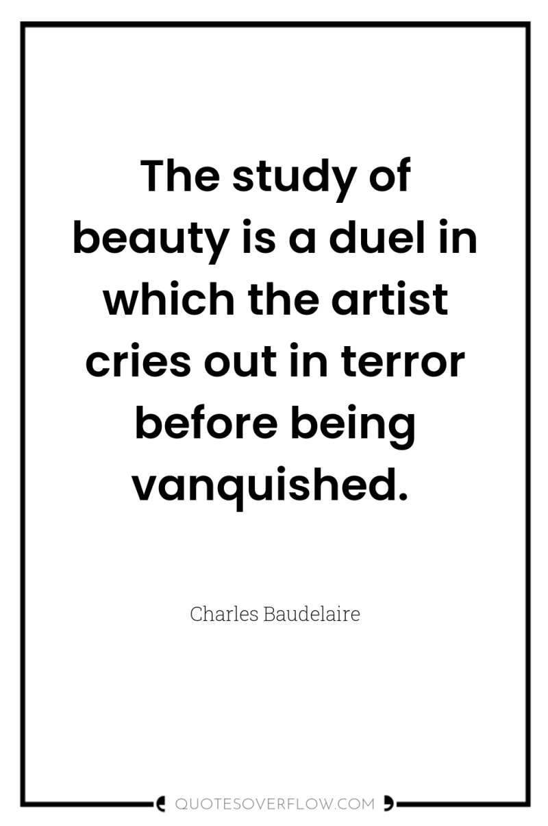 The study of beauty is a duel in which the...