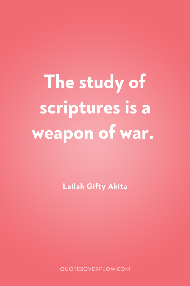 The study of scriptures is a weapon of war. 