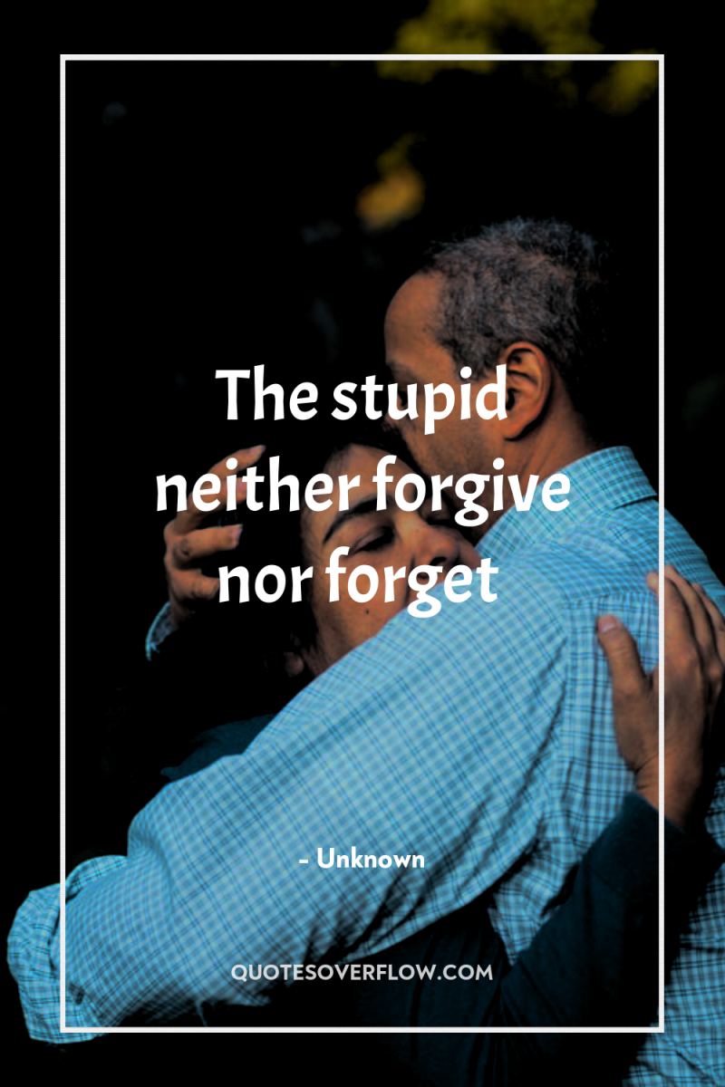 The stupid neither forgive nor forget 