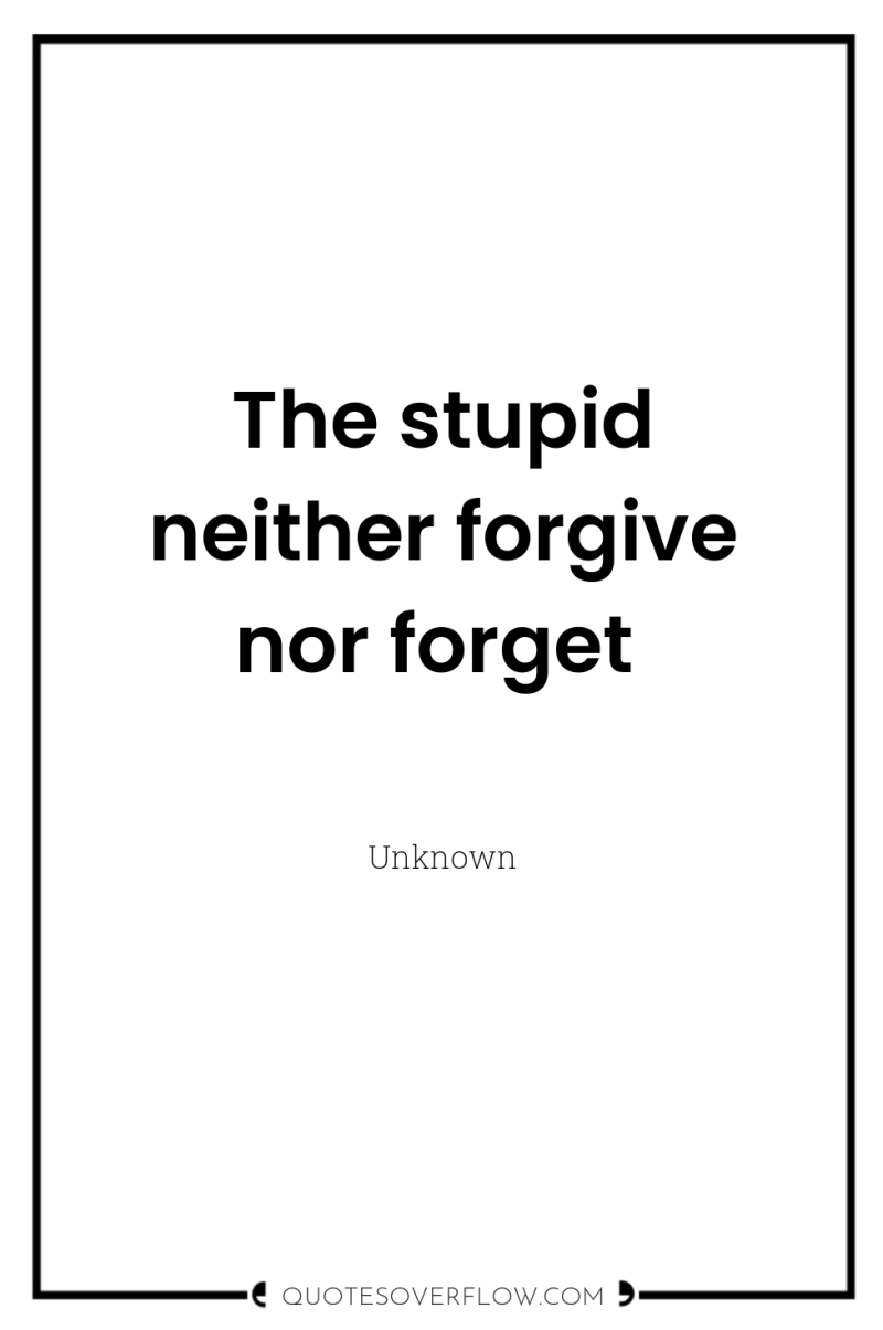 The stupid neither forgive nor forget 