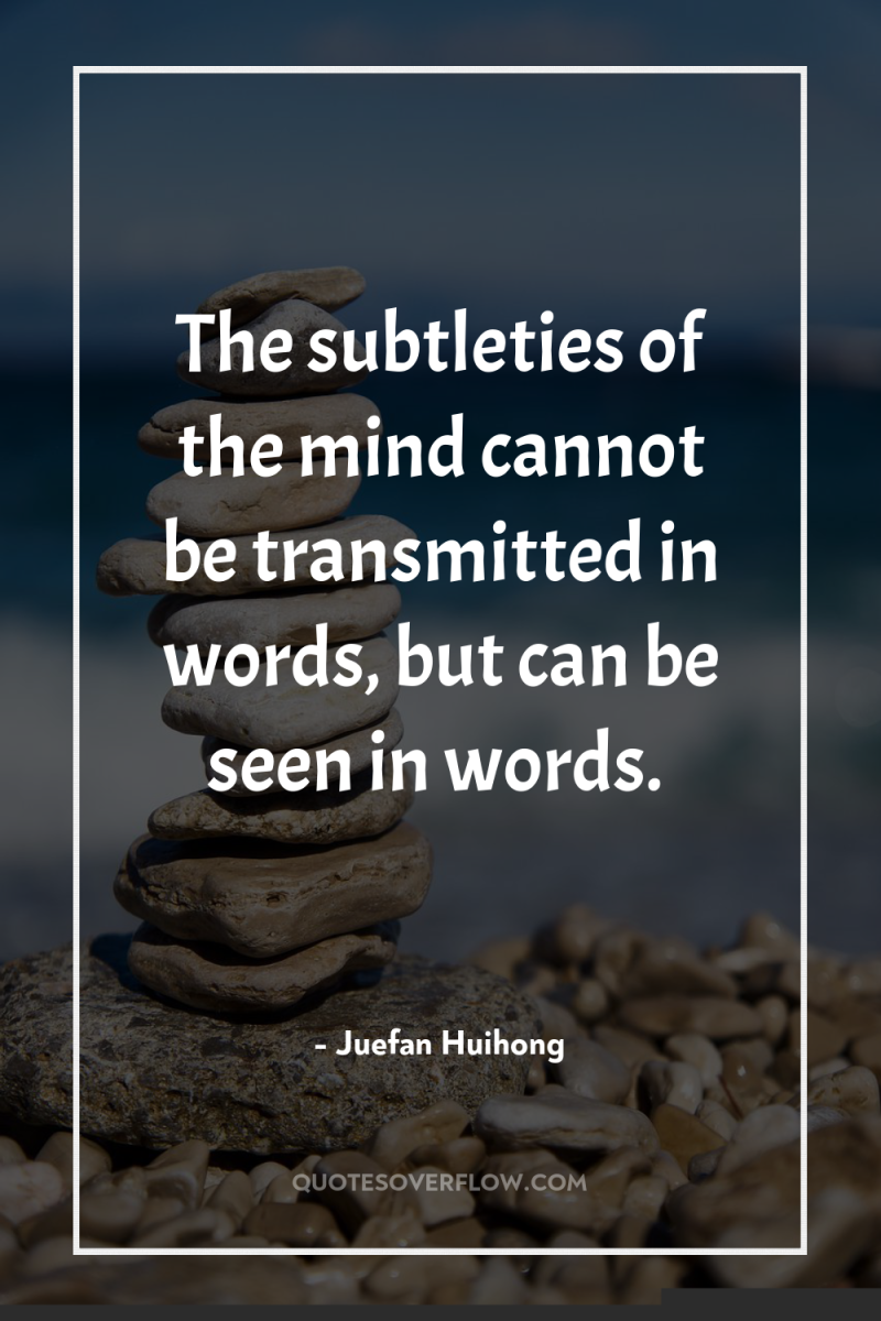 The subtleties of the mind cannot be transmitted in words,...