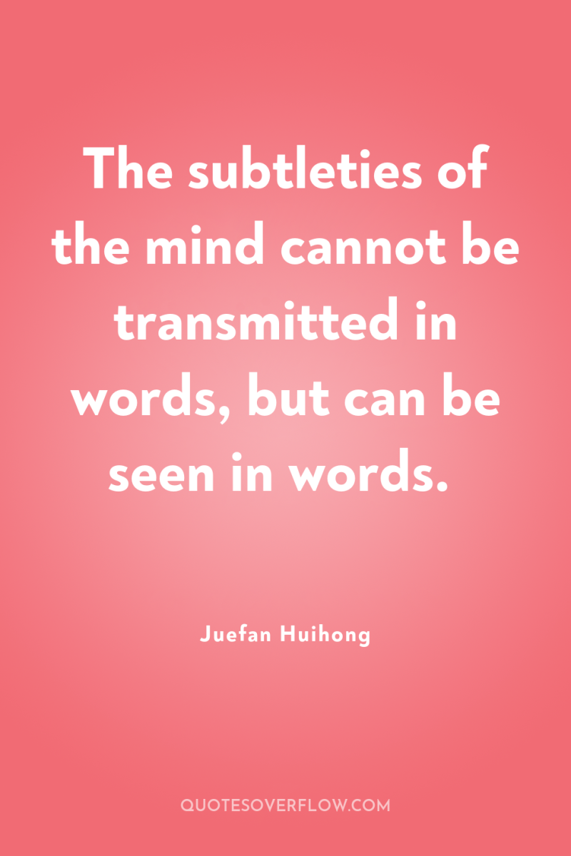 The subtleties of the mind cannot be transmitted in words,...