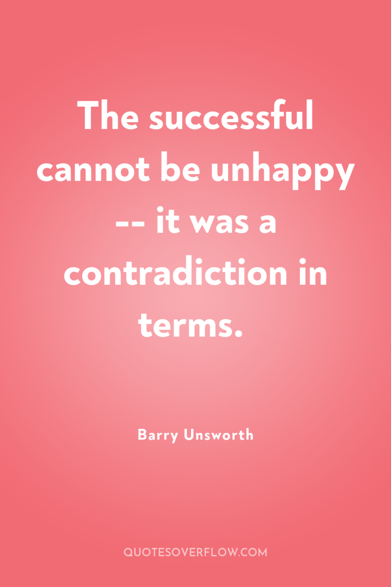 The successful cannot be unhappy -- it was a contradiction...