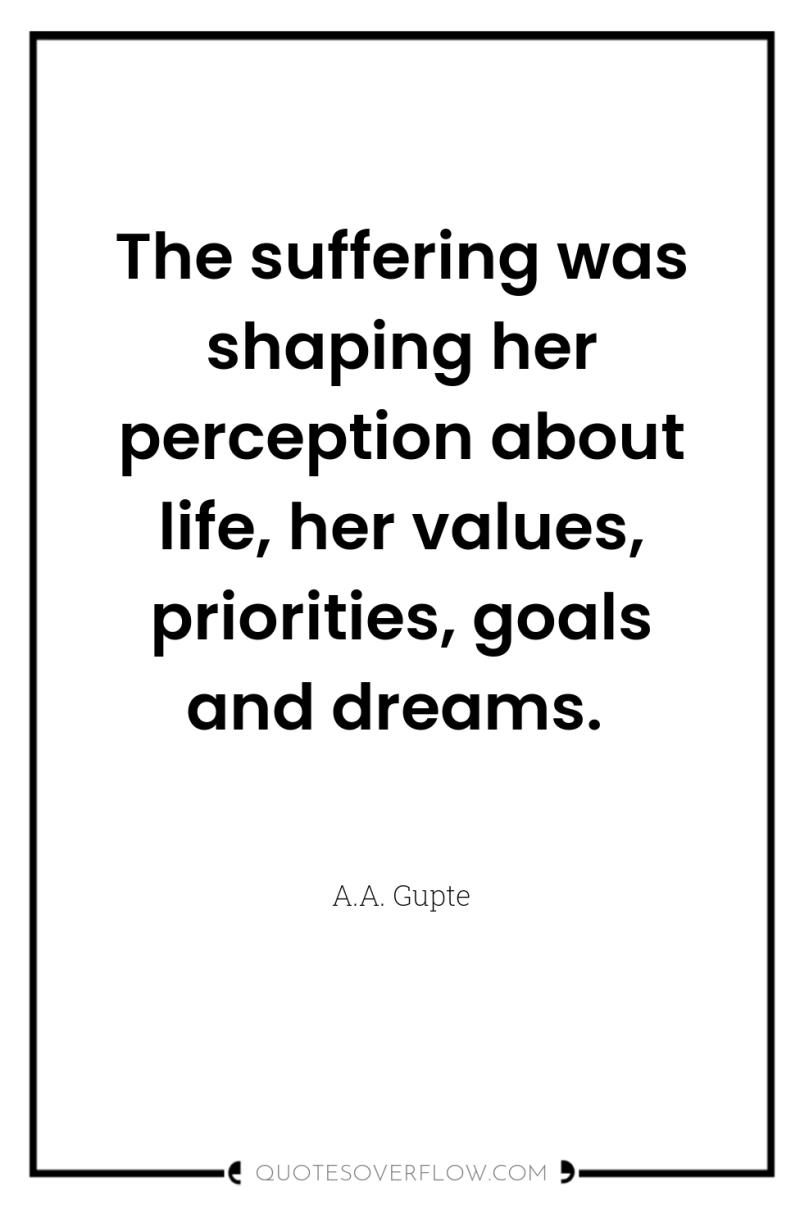 The suffering was shaping her perception about life, her values,...
