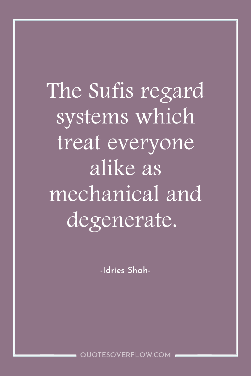 The Sufis regard systems which treat everyone alike as mechanical...