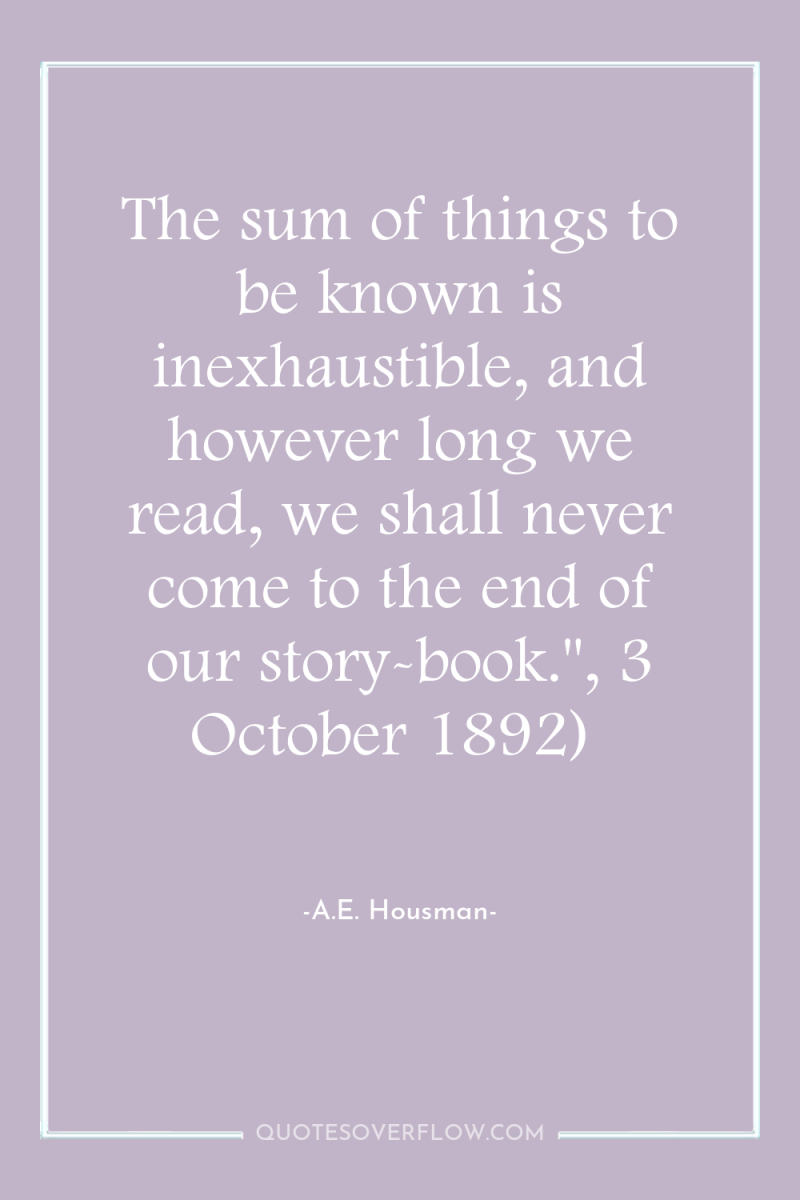 The sum of things to be known is inexhaustible, and...