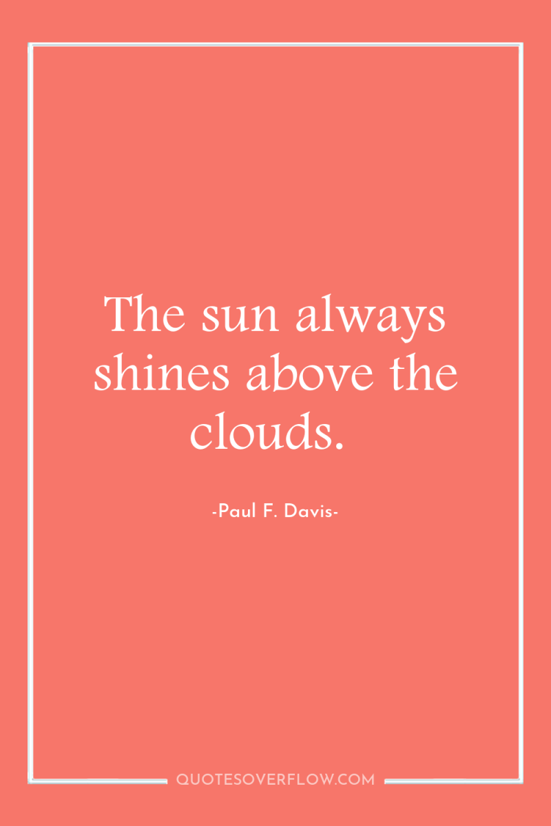 The sun always shines above the clouds. 
