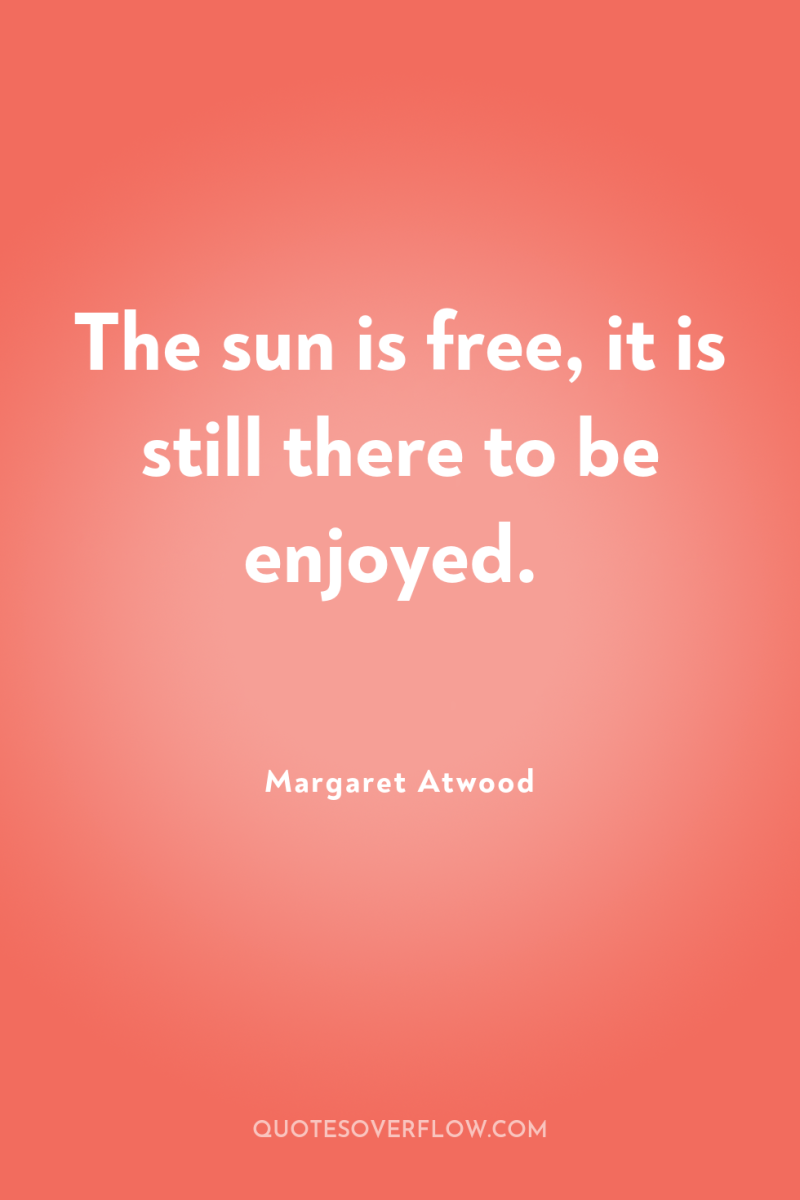 The sun is free, it is still there to be...