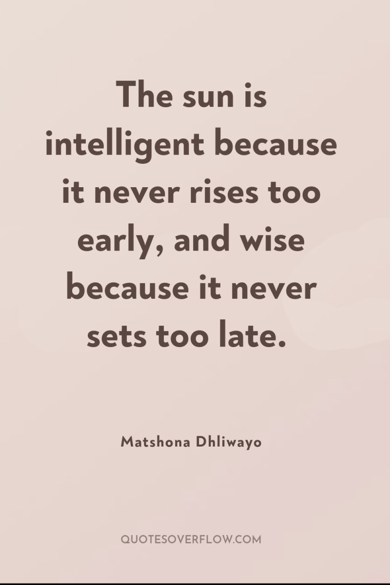 The sun is intelligent because it never rises too early,...