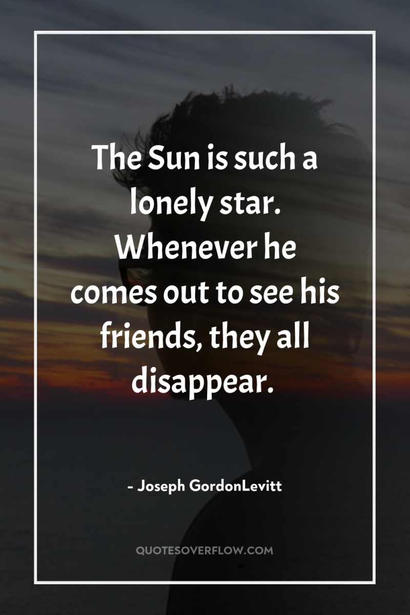 The Sun is such a lonely star. Whenever he comes...